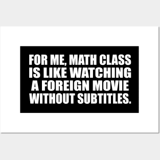 For me, math class is like watching a foreign movie without subtitles Posters and Art